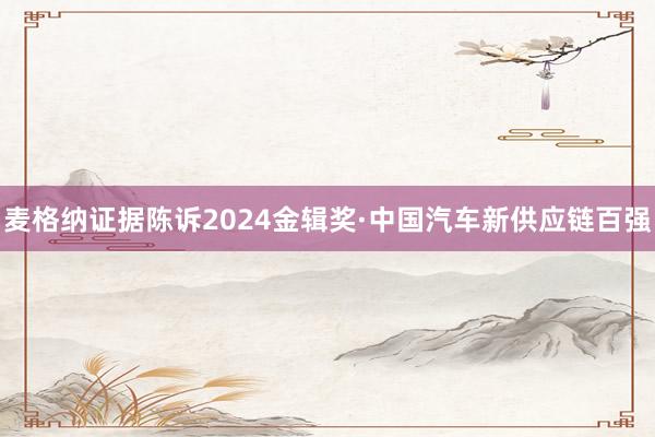 麦格纳证据陈诉2024金辑奖·中国汽车新供应链百强