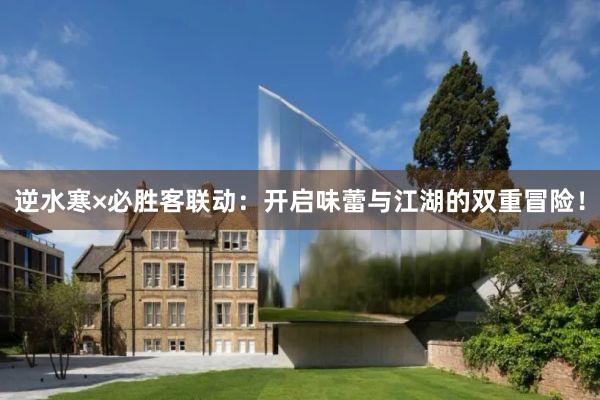 逆水寒×必胜客联动:开启味蕾与江湖的双重冒险!