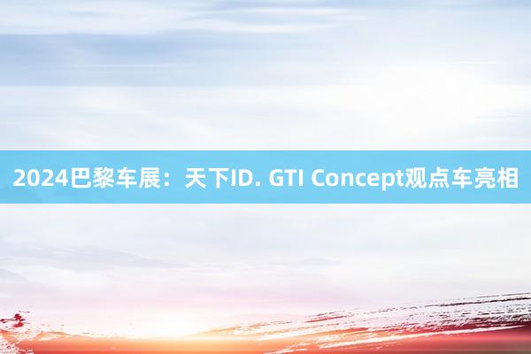 2024巴黎车展：天下ID. GTI Concept观点车亮相