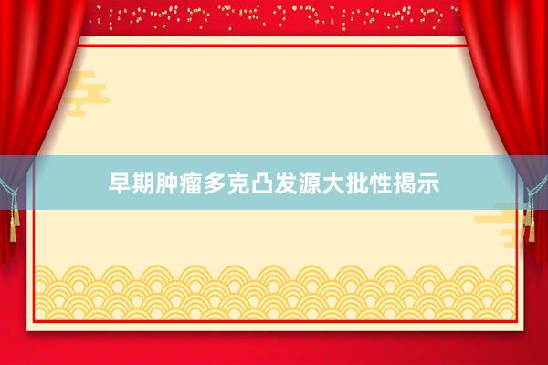 早期肿瘤多克凸发源大批性揭示