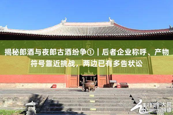 揭秘郎酒与夜郎古酒纷争①｜后者企业称呼、产物符号靠近挑战，两边已有多告状讼