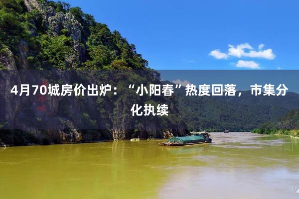 4月70城房价出炉：“小阳春”热度回落，市集分化执续
