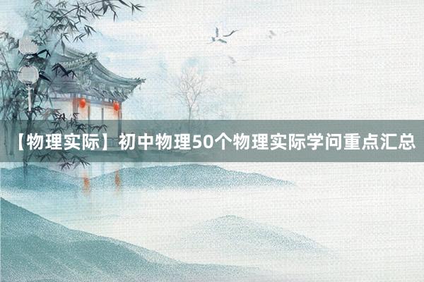 【物理实际】初中物理50个物理实际学问重点汇总