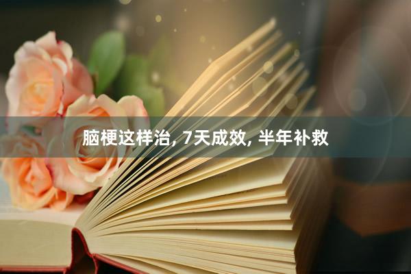 脑梗这样治, 7天成效, 半年补救