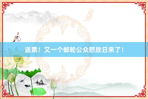 送票！又一个邮轮公众怒放日来了！