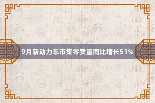9月新动力车市集零卖量同比增长51%