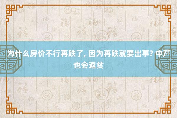 为什么房价不行再跌了, 因为再跌就要出事? 中产也会返贫
